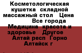 Косметологическая кушетка, складной массажный стол › Цена ­ 4 000 - Все города Медицина, красота и здоровье » Другое   . Алтай респ.,Горно-Алтайск г.